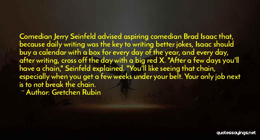 Gretchen Rubin Quotes: Comedian Jerry Seinfeld Advised Aspiring Comedian Brad Isaac That, Because Daily Writing Was The Key To Writing Better Jokes, Isaac