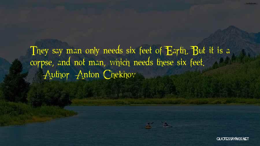 Anton Chekhov Quotes: They Say Man Only Needs Six Feet Of Earth. But It Is A Corpse, And Not Man, Which Needs These