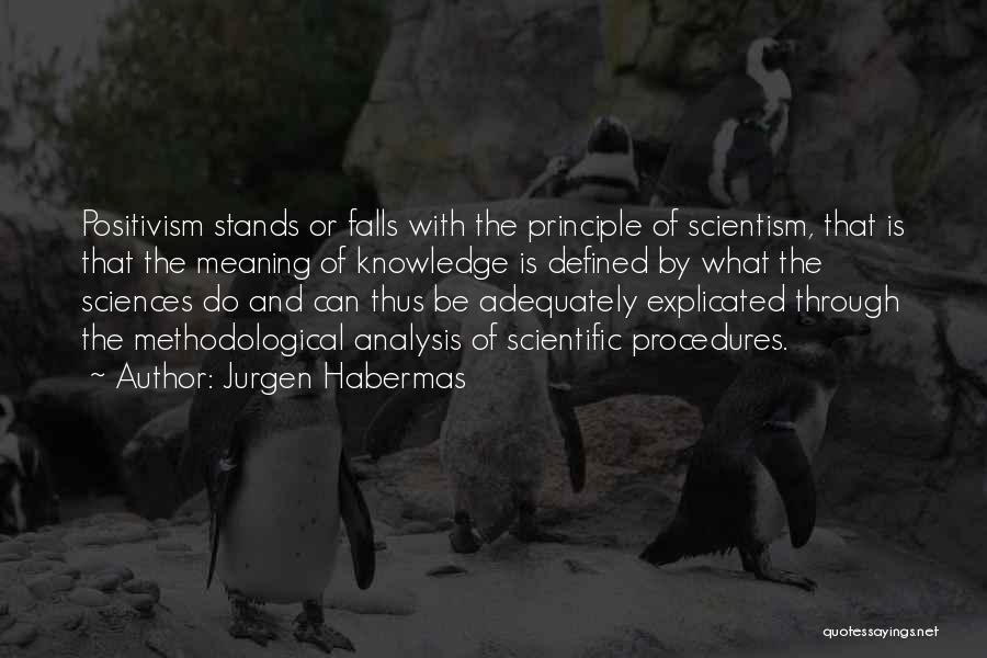 Jurgen Habermas Quotes: Positivism Stands Or Falls With The Principle Of Scientism, That Is That The Meaning Of Knowledge Is Defined By What