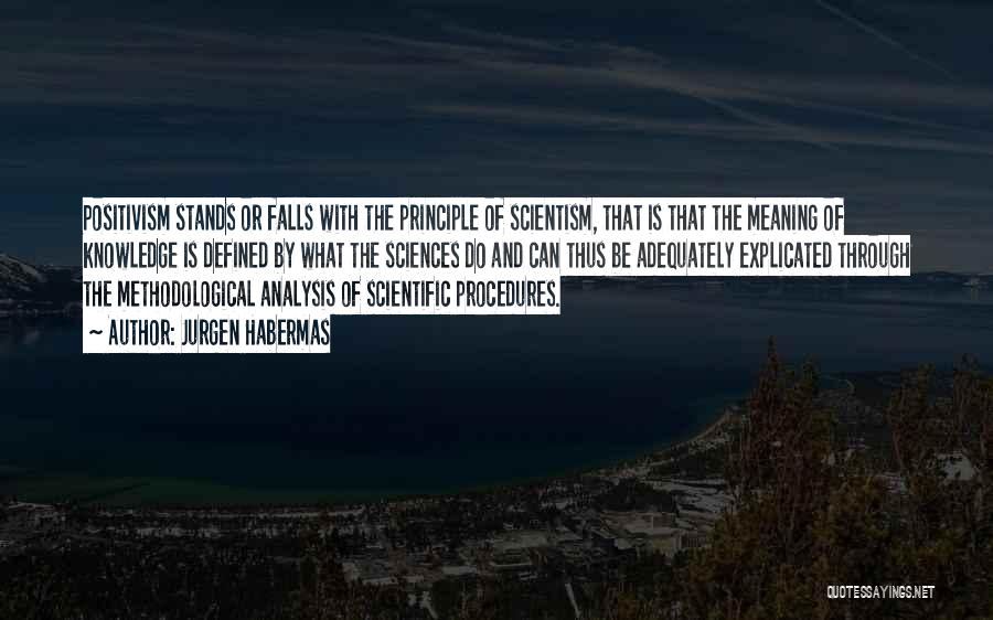 Jurgen Habermas Quotes: Positivism Stands Or Falls With The Principle Of Scientism, That Is That The Meaning Of Knowledge Is Defined By What