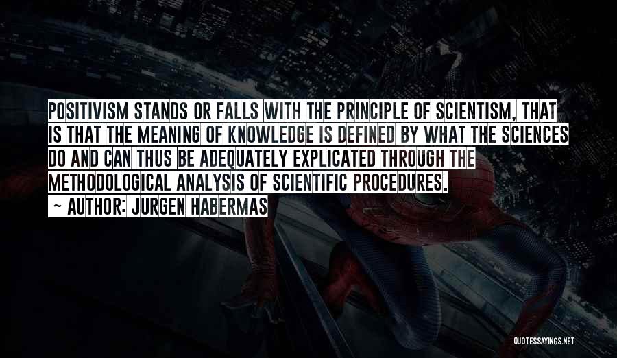 Jurgen Habermas Quotes: Positivism Stands Or Falls With The Principle Of Scientism, That Is That The Meaning Of Knowledge Is Defined By What