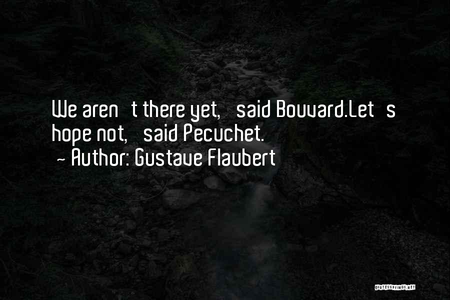 Gustave Flaubert Quotes: We Aren't There Yet,' Said Bouvard.let's Hope Not,' Said Pecuchet.