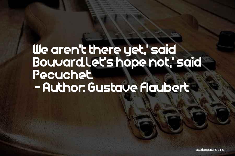 Gustave Flaubert Quotes: We Aren't There Yet,' Said Bouvard.let's Hope Not,' Said Pecuchet.