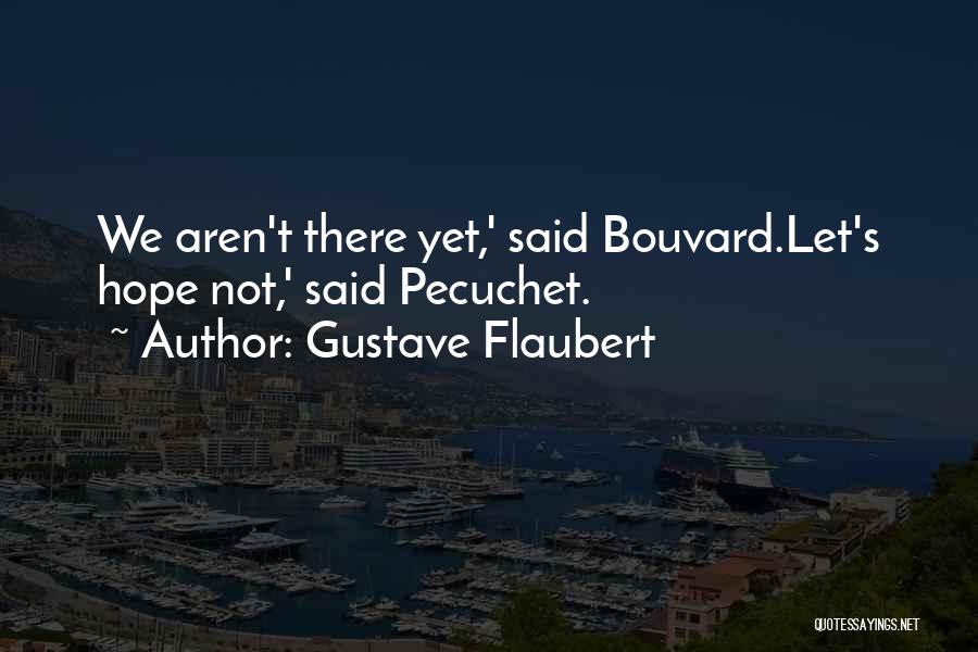 Gustave Flaubert Quotes: We Aren't There Yet,' Said Bouvard.let's Hope Not,' Said Pecuchet.