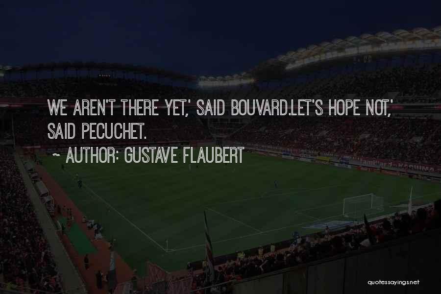 Gustave Flaubert Quotes: We Aren't There Yet,' Said Bouvard.let's Hope Not,' Said Pecuchet.