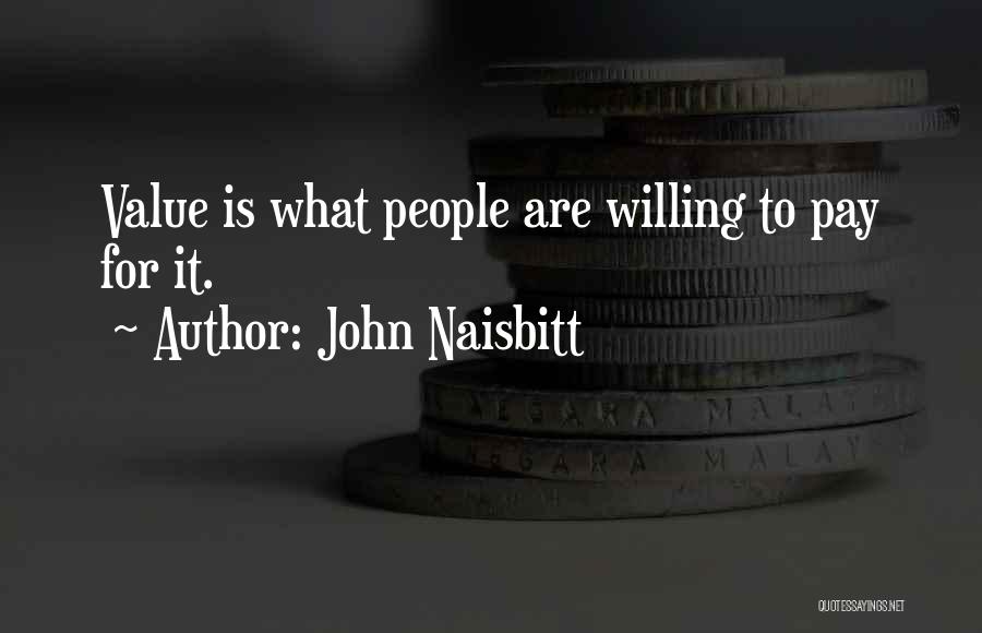 John Naisbitt Quotes: Value Is What People Are Willing To Pay For It.