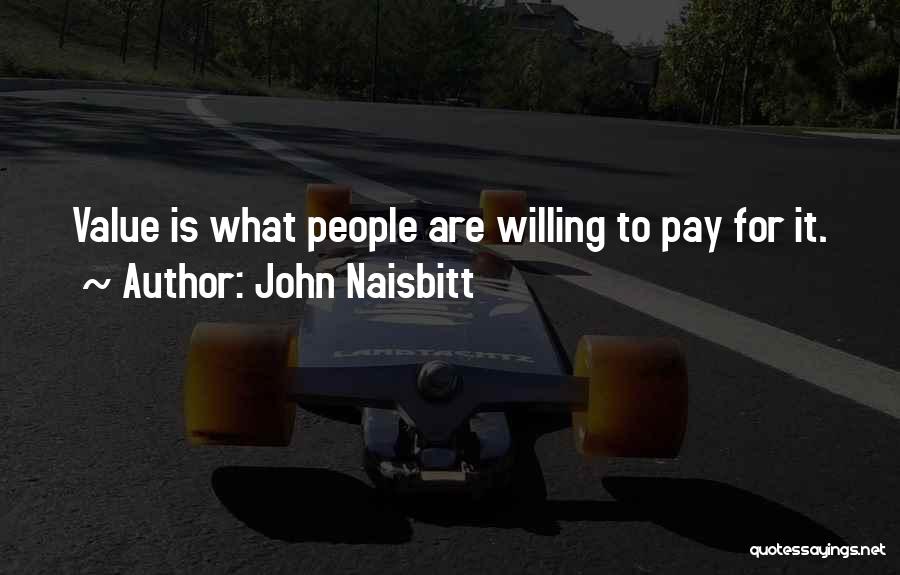 John Naisbitt Quotes: Value Is What People Are Willing To Pay For It.