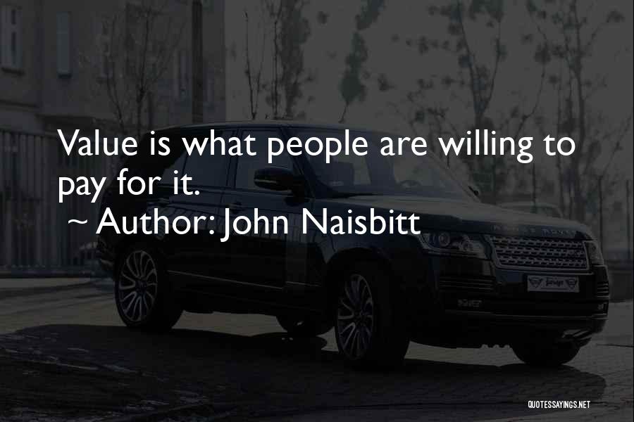 John Naisbitt Quotes: Value Is What People Are Willing To Pay For It.
