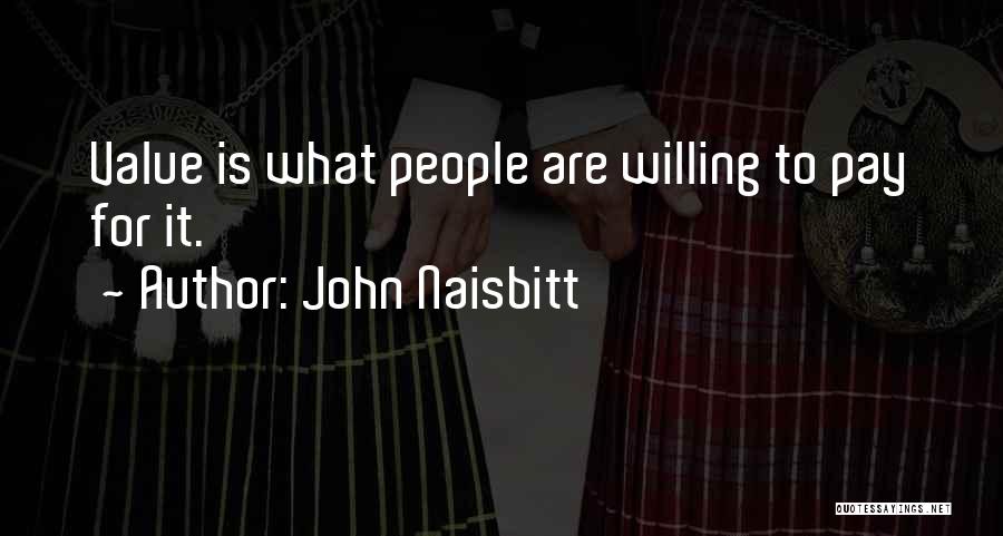 John Naisbitt Quotes: Value Is What People Are Willing To Pay For It.