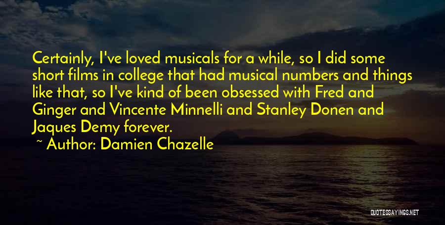 Damien Chazelle Quotes: Certainly, I've Loved Musicals For A While, So I Did Some Short Films In College That Had Musical Numbers And