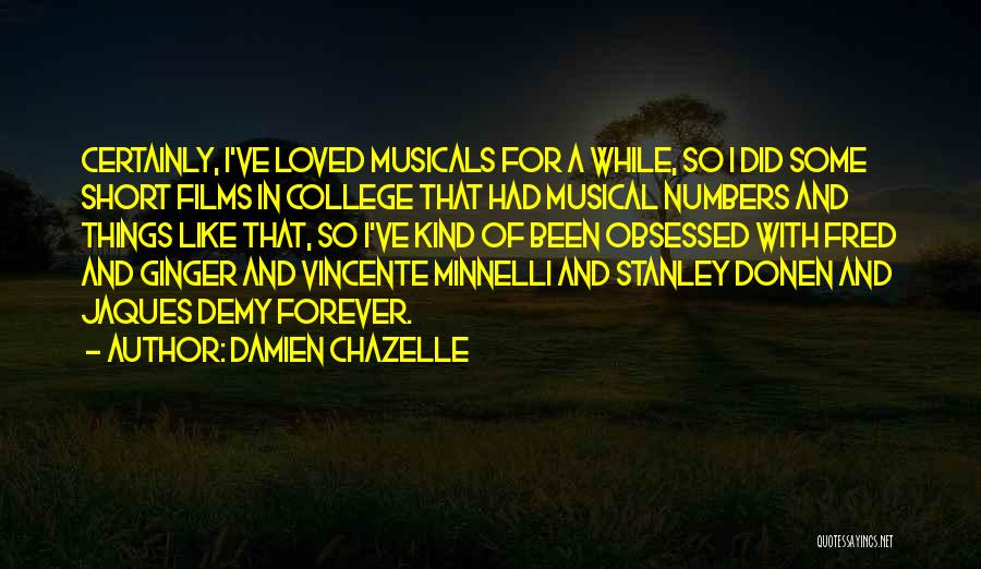 Damien Chazelle Quotes: Certainly, I've Loved Musicals For A While, So I Did Some Short Films In College That Had Musical Numbers And