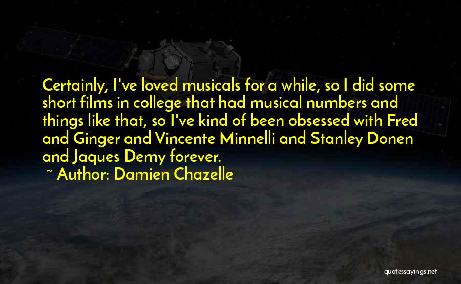 Damien Chazelle Quotes: Certainly, I've Loved Musicals For A While, So I Did Some Short Films In College That Had Musical Numbers And