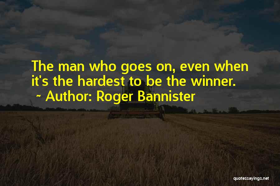 Roger Bannister Quotes: The Man Who Goes On, Even When It's The Hardest To Be The Winner.