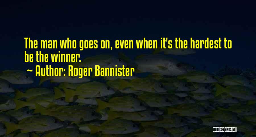 Roger Bannister Quotes: The Man Who Goes On, Even When It's The Hardest To Be The Winner.