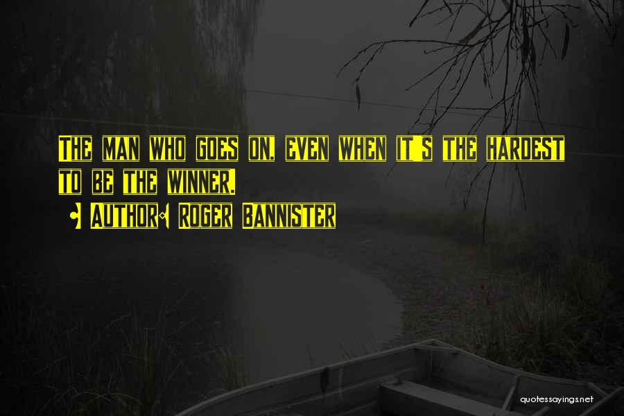 Roger Bannister Quotes: The Man Who Goes On, Even When It's The Hardest To Be The Winner.