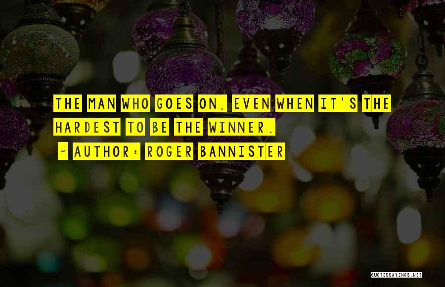 Roger Bannister Quotes: The Man Who Goes On, Even When It's The Hardest To Be The Winner.