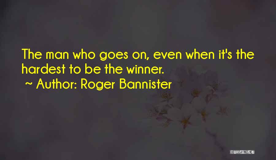 Roger Bannister Quotes: The Man Who Goes On, Even When It's The Hardest To Be The Winner.