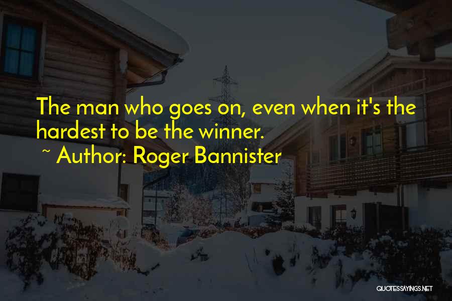 Roger Bannister Quotes: The Man Who Goes On, Even When It's The Hardest To Be The Winner.