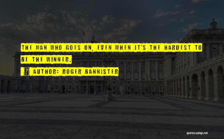 Roger Bannister Quotes: The Man Who Goes On, Even When It's The Hardest To Be The Winner.