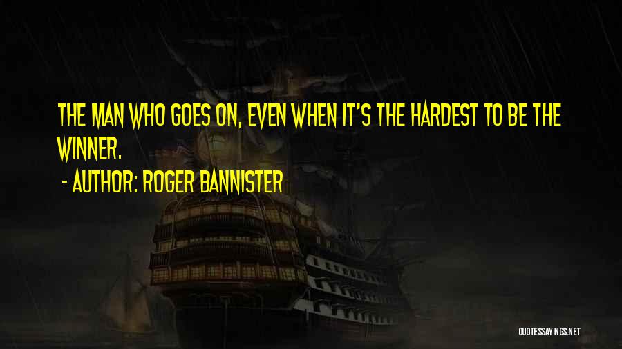 Roger Bannister Quotes: The Man Who Goes On, Even When It's The Hardest To Be The Winner.