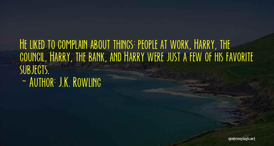 J.K. Rowling Quotes: He Liked To Complain About Things: People At Work, Harry, The Council, Harry, The Bank, And Harry Were Just A