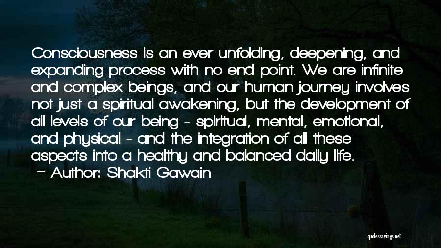 Shakti Gawain Quotes: Consciousness Is An Ever-unfolding, Deepening, And Expanding Process With No End Point. We Are Infinite And Complex Beings, And Our