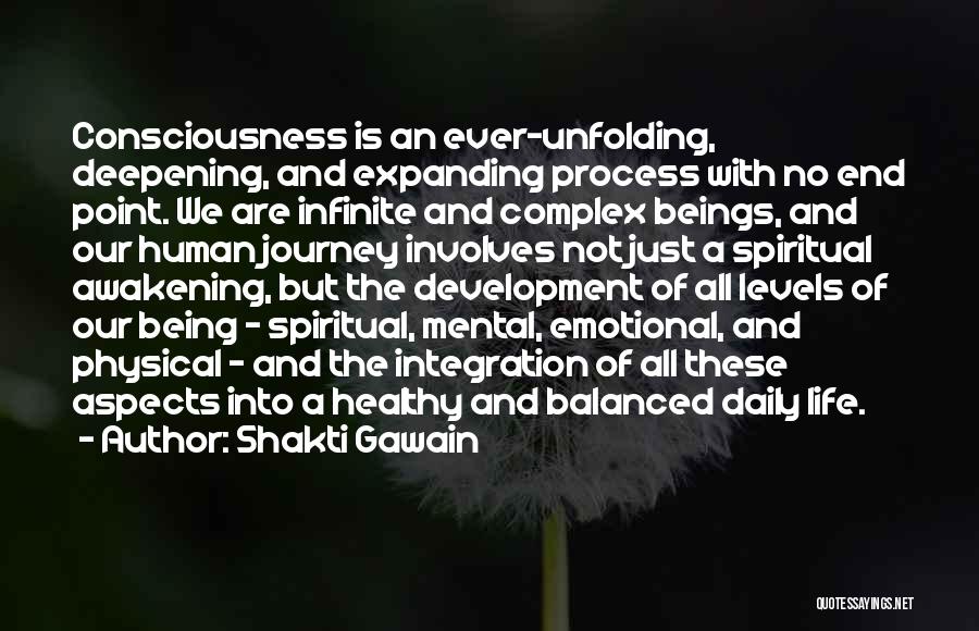 Shakti Gawain Quotes: Consciousness Is An Ever-unfolding, Deepening, And Expanding Process With No End Point. We Are Infinite And Complex Beings, And Our