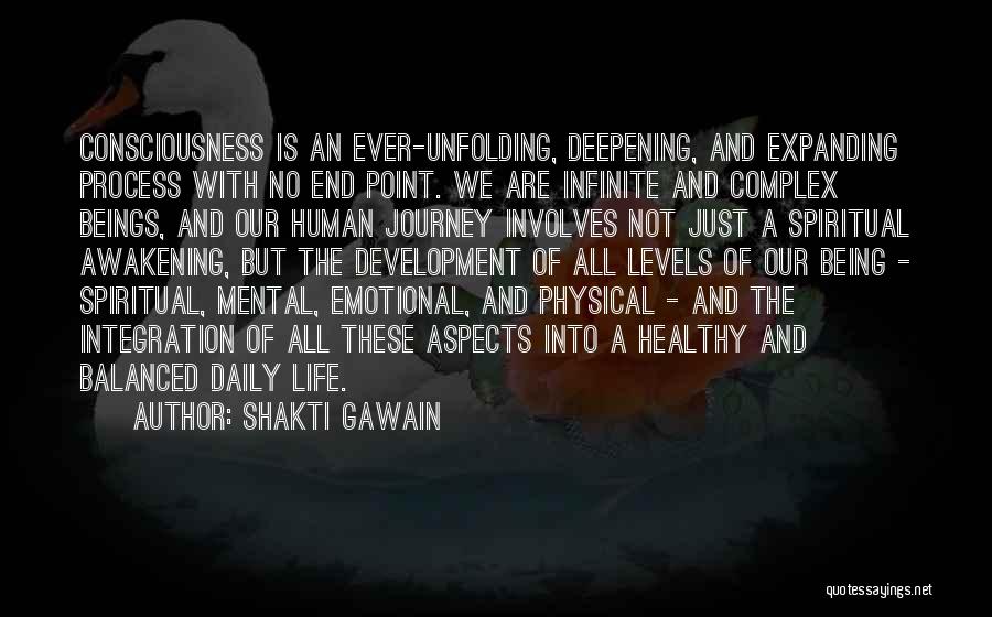 Shakti Gawain Quotes: Consciousness Is An Ever-unfolding, Deepening, And Expanding Process With No End Point. We Are Infinite And Complex Beings, And Our