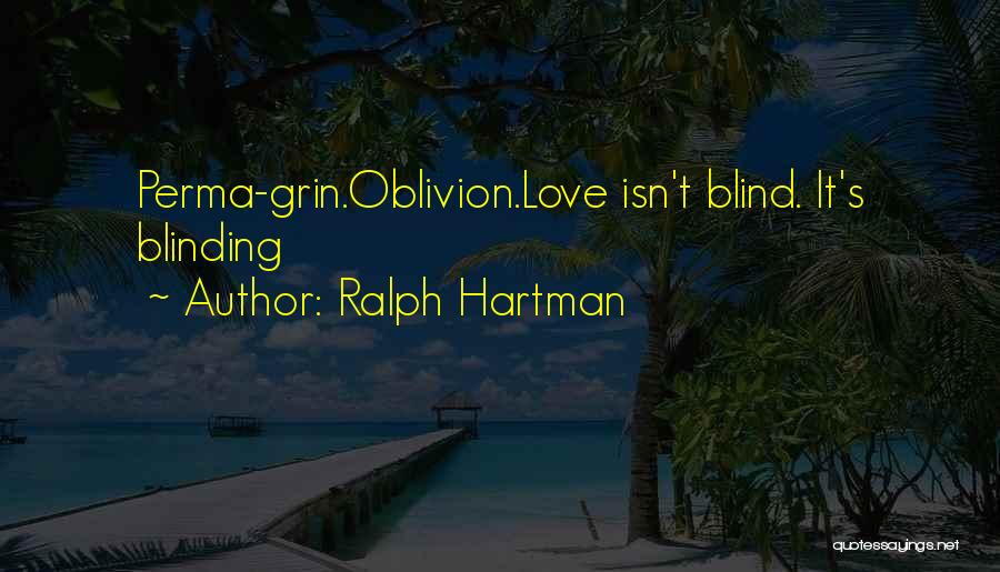 Ralph Hartman Quotes: Perma-grin.oblivion.love Isn't Blind. It's Blinding