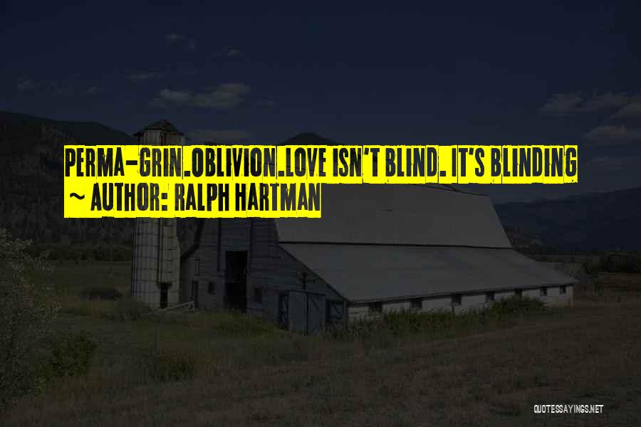 Ralph Hartman Quotes: Perma-grin.oblivion.love Isn't Blind. It's Blinding