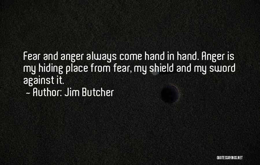 Jim Butcher Quotes: Fear And Anger Always Come Hand In Hand. Anger Is My Hiding Place From Fear, My Shield And My Sword