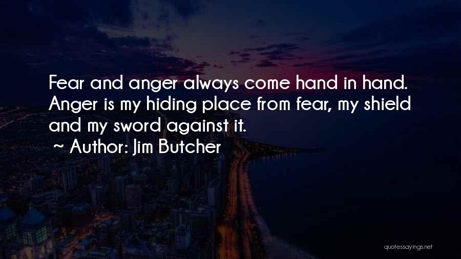 Jim Butcher Quotes: Fear And Anger Always Come Hand In Hand. Anger Is My Hiding Place From Fear, My Shield And My Sword