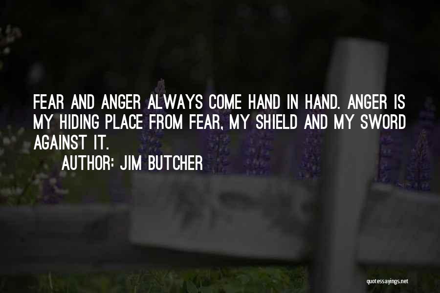 Jim Butcher Quotes: Fear And Anger Always Come Hand In Hand. Anger Is My Hiding Place From Fear, My Shield And My Sword