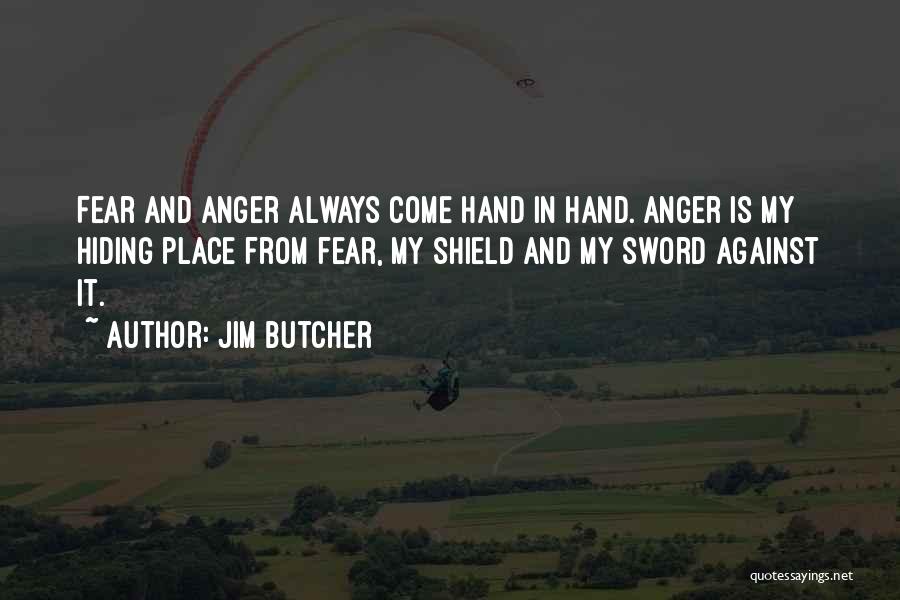 Jim Butcher Quotes: Fear And Anger Always Come Hand In Hand. Anger Is My Hiding Place From Fear, My Shield And My Sword