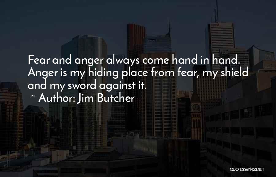 Jim Butcher Quotes: Fear And Anger Always Come Hand In Hand. Anger Is My Hiding Place From Fear, My Shield And My Sword