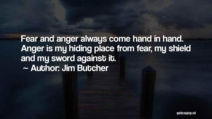 Jim Butcher Quotes: Fear And Anger Always Come Hand In Hand. Anger Is My Hiding Place From Fear, My Shield And My Sword