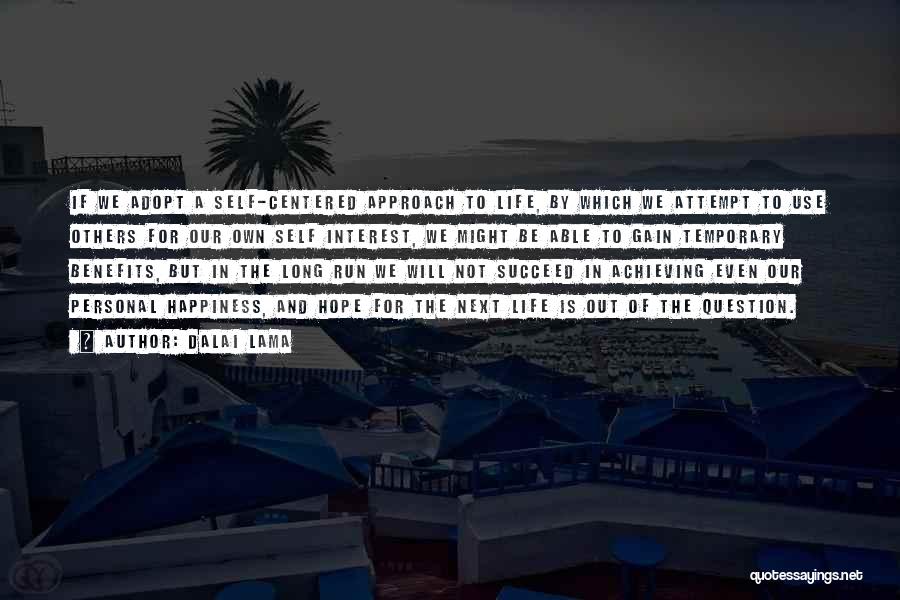 Dalai Lama Quotes: If We Adopt A Self-centered Approach To Life, By Which We Attempt To Use Others For Our Own Self Interest,