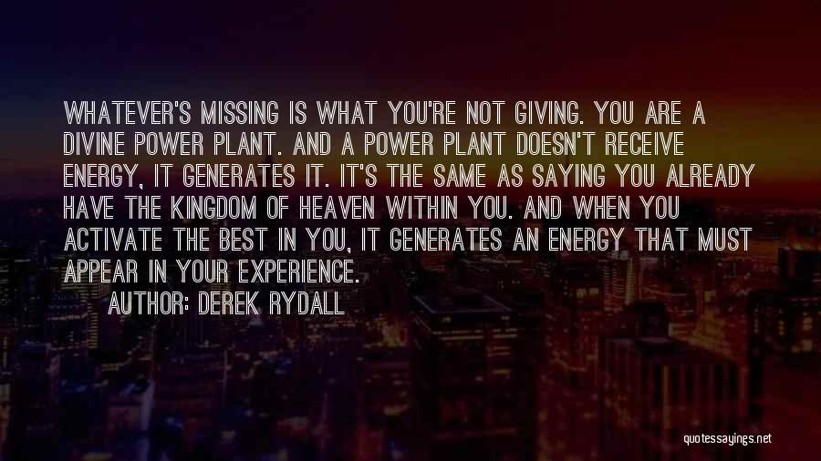 Derek Rydall Quotes: Whatever's Missing Is What You're Not Giving. You Are A Divine Power Plant. And A Power Plant Doesn't Receive Energy,