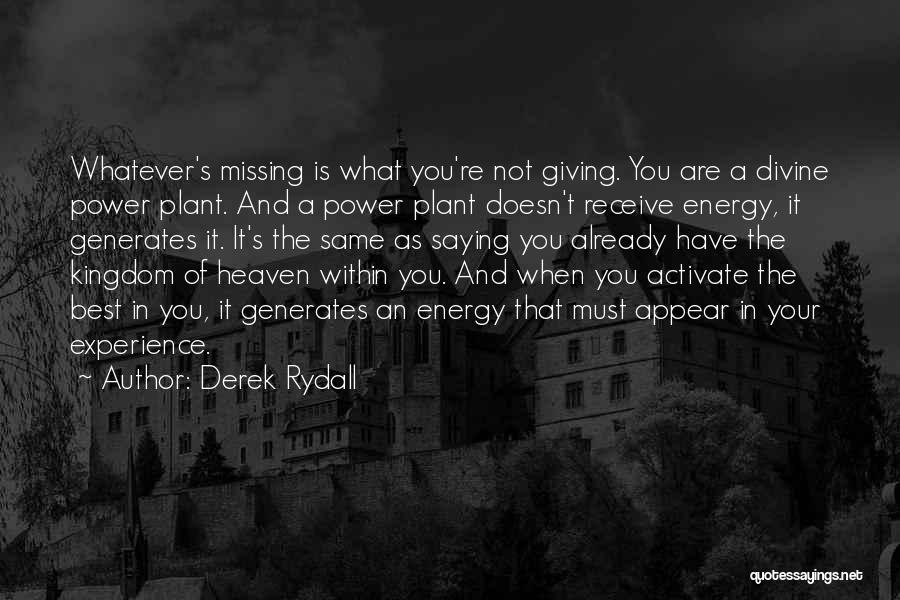 Derek Rydall Quotes: Whatever's Missing Is What You're Not Giving. You Are A Divine Power Plant. And A Power Plant Doesn't Receive Energy,