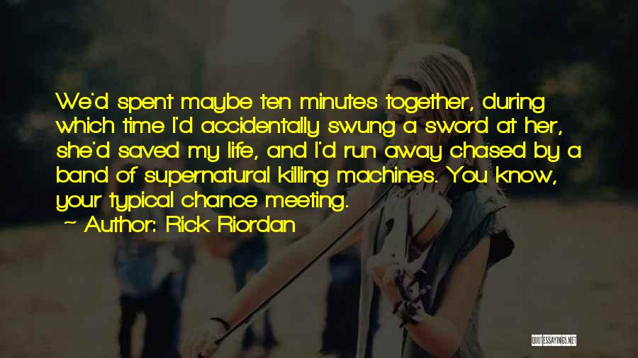 Rick Riordan Quotes: We'd Spent Maybe Ten Minutes Together, During Which Time I'd Accidentally Swung A Sword At Her, She'd Saved My Life,