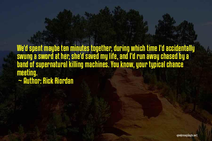 Rick Riordan Quotes: We'd Spent Maybe Ten Minutes Together, During Which Time I'd Accidentally Swung A Sword At Her, She'd Saved My Life,