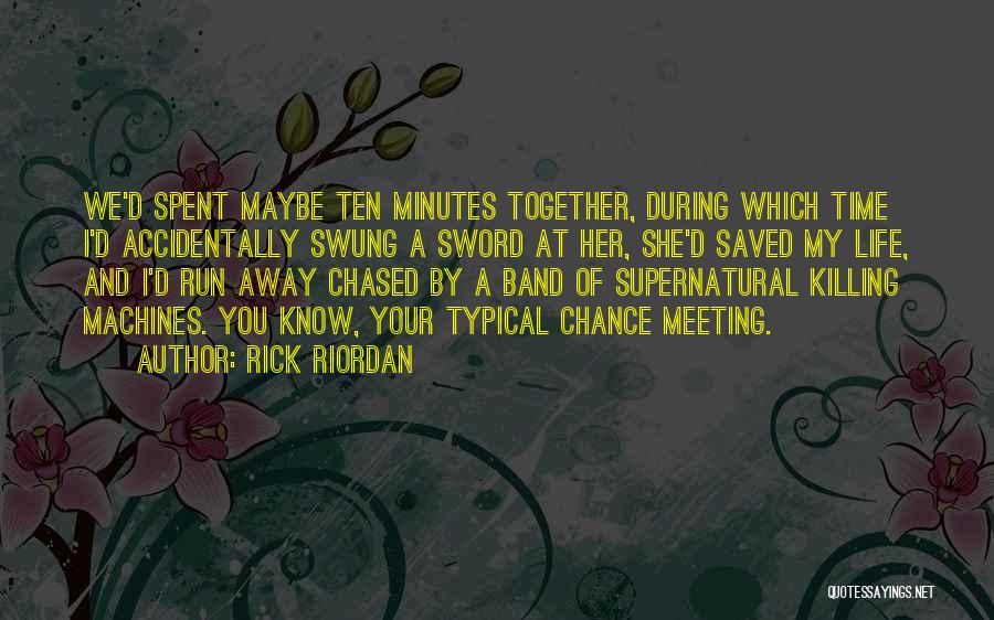 Rick Riordan Quotes: We'd Spent Maybe Ten Minutes Together, During Which Time I'd Accidentally Swung A Sword At Her, She'd Saved My Life,