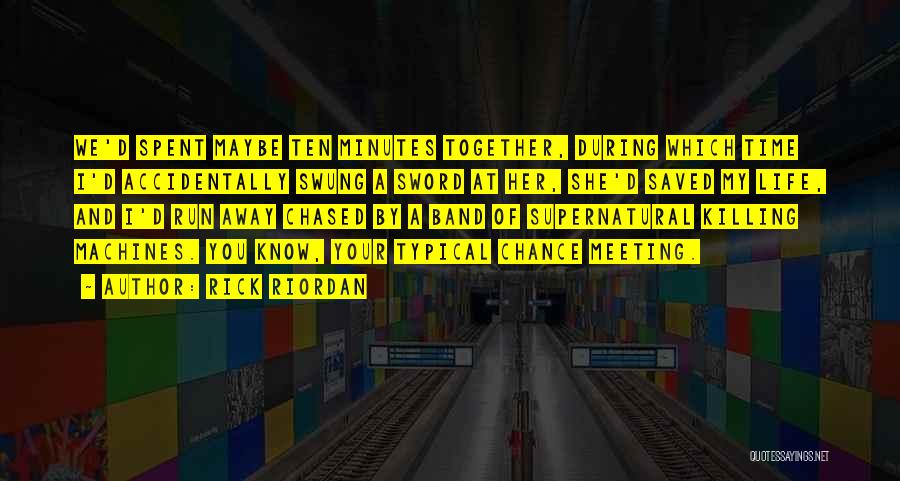 Rick Riordan Quotes: We'd Spent Maybe Ten Minutes Together, During Which Time I'd Accidentally Swung A Sword At Her, She'd Saved My Life,