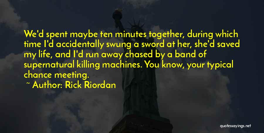 Rick Riordan Quotes: We'd Spent Maybe Ten Minutes Together, During Which Time I'd Accidentally Swung A Sword At Her, She'd Saved My Life,