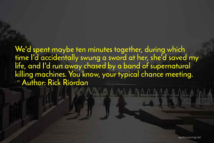 Rick Riordan Quotes: We'd Spent Maybe Ten Minutes Together, During Which Time I'd Accidentally Swung A Sword At Her, She'd Saved My Life,