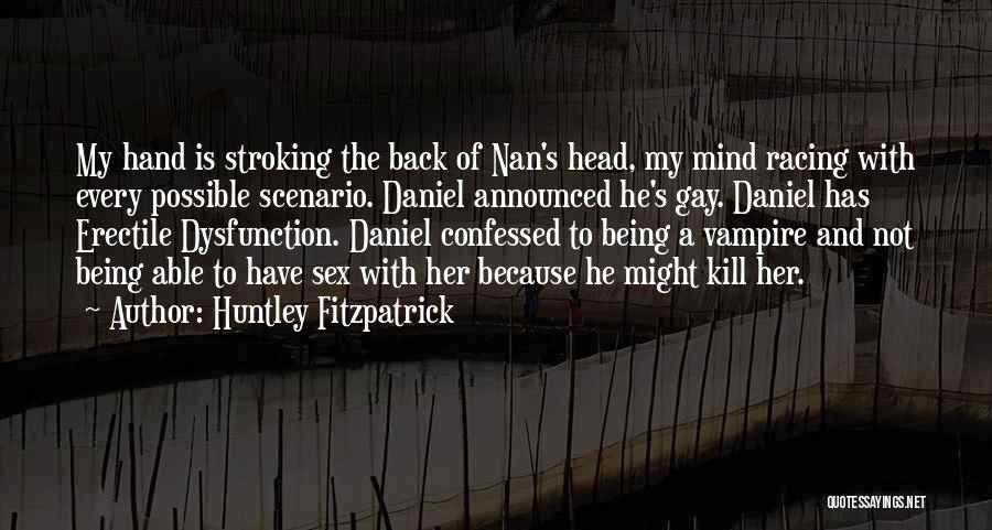 Huntley Fitzpatrick Quotes: My Hand Is Stroking The Back Of Nan's Head, My Mind Racing With Every Possible Scenario. Daniel Announced He's Gay.