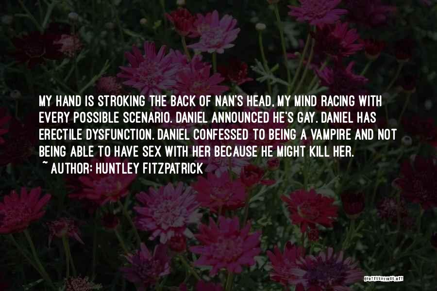 Huntley Fitzpatrick Quotes: My Hand Is Stroking The Back Of Nan's Head, My Mind Racing With Every Possible Scenario. Daniel Announced He's Gay.