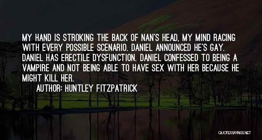 Huntley Fitzpatrick Quotes: My Hand Is Stroking The Back Of Nan's Head, My Mind Racing With Every Possible Scenario. Daniel Announced He's Gay.