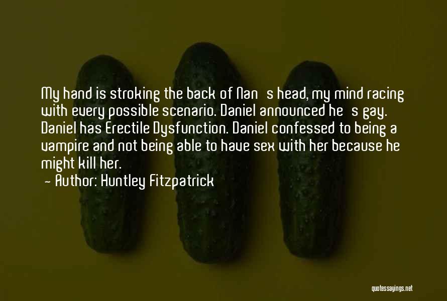 Huntley Fitzpatrick Quotes: My Hand Is Stroking The Back Of Nan's Head, My Mind Racing With Every Possible Scenario. Daniel Announced He's Gay.