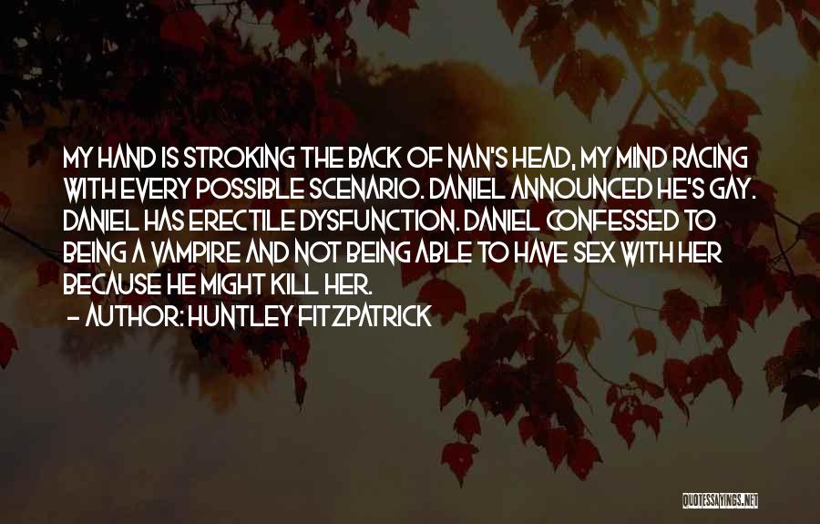 Huntley Fitzpatrick Quotes: My Hand Is Stroking The Back Of Nan's Head, My Mind Racing With Every Possible Scenario. Daniel Announced He's Gay.